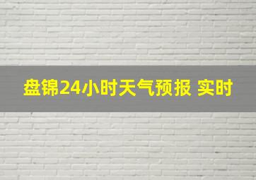 盘锦24小时天气预报 实时